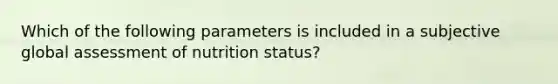 Which of the following parameters is included in a subjective global assessment of nutrition status?