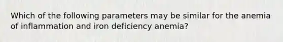 Which of the following parameters may be similar for the anemia of inflammation and iron deficiency anemia?