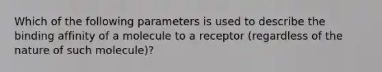 Which of the following parameters is used to describe the binding affinity of a molecule to a receptor (regardless of the nature of such molecule)?