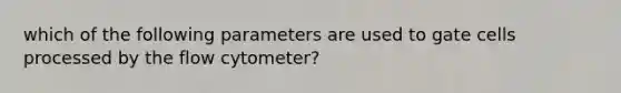 which of the following parameters are used to gate cells processed by the flow cytometer?