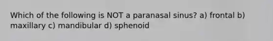 Which of the following is NOT a paranasal sinus? a) frontal b) maxillary c) mandibular d) sphenoid