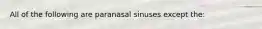 All of the following are paranasal sinuses except the: