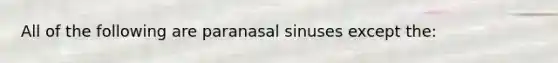 All of the following are paranasal sinuses except the: