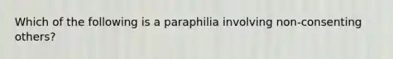 Which of the following is a paraphilia involving non-consenting others?