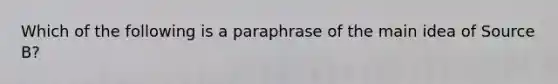 Which of the following is a paraphrase of the main idea of Source B?