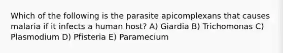 Which of the following is the parasite apicomplexans that causes malaria if it infects a human host? A) Giardia B) Trichomonas C) Plasmodium D) Pfisteria E) Paramecium