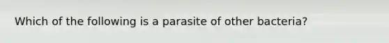 Which of the following is a parasite of other bacteria?