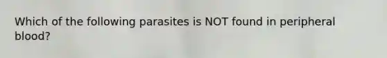 Which of the following parasites is NOT found in peripheral blood?
