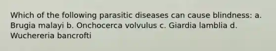 Which of the following parasitic diseases can cause blindness: a. Brugia malayi b. Onchocerca volvulus c. Giardia lamblia d. Wuchereria bancrofti