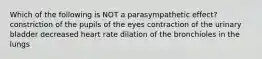 Which of the following is NOT a parasympathetic effect? constriction of the pupils of the eyes contraction of the urinary bladder decreased heart rate dilation of the bronchioles in the lungs