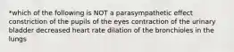 *which of the following is NOT a parasympathetic effect constriction of the pupils of the eyes contraction of the urinary bladder decreased heart rate dilation of the bronchioles in the lungs