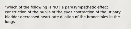 *which of the following is NOT a parasympathetic effect constriction of the pupils of the eyes contraction of the urinary bladder decreased heart rate dilation of the bronchioles in the lungs