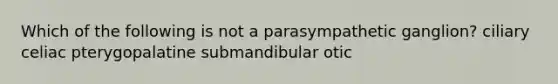 Which of the following is not a parasympathetic ganglion? ciliary celiac pterygopalatine submandibular otic