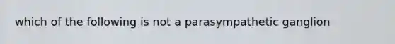 which of the following is not a parasympathetic ganglion