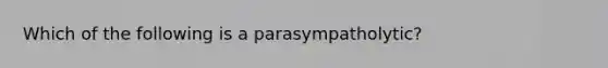 Which of the following is a parasympatholytic?