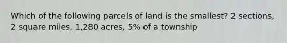 Which of the following parcels of land is the smallest? 2 sections, 2 square miles, 1,280 acres, 5% of a township