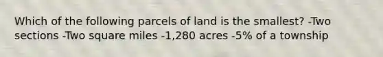 Which of the following parcels of land is the smallest? -Two sections -Two square miles -1,280 acres -5% of a township