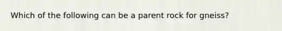 Which of the following can be a parent rock for gneiss?