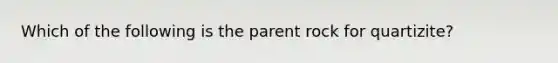 Which of the following is the parent rock for quartizite?