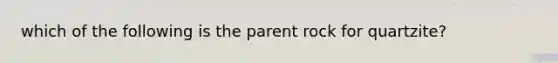 which of the following is the parent rock for quartzite?