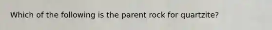 Which of the following is the parent rock for quartzite?