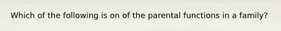 Which of the following is on of the parental functions in a family?