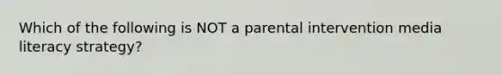 Which of the following is NOT a parental intervention media literacy strategy?