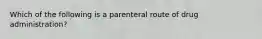 Which of the following is a parenteral route of drug​ administration?