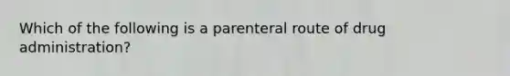 Which of the following is a parenteral route of drug​ administration?