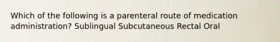 Which of the following is a parenteral route of medication administration? Sublingual Subcutaneous Rectal Oral