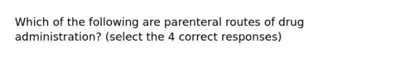 Which of the following are parenteral routes of drug administration? (select the 4 correct responses)