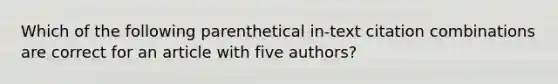 Which of the following parenthetical in-text citation combinations are correct for an article with five authors?