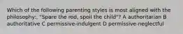 Which of the following parenting styles is most aligned with the philosophy:, "Spare the rod, spoil the child"? A authoritarian B authoritative C permissive-indulgent D permissive-neglectful