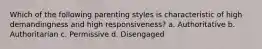 Which of the following parenting styles is characteristic of high demandingness and high responsiveness? a. Authoritative b. Authoritarian c. Permissive d. Disengaged
