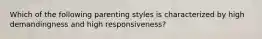 Which of the following parenting styles is characterized by high demandingness and high responsiveness?