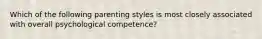 Which of the following parenting styles is most closely associated with overall psychological competence?