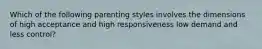 Which of the following parenting styles involves the dimensions of high acceptance and high responsiveness low demand and less control?