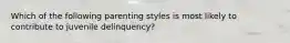 Which of the following parenting styles is most likely to contribute to juvenile delinquency?