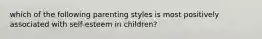 which of the following parenting styles is most positively associated with self-esteem in children?