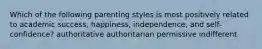 Which of the following parenting styles is most positively related to academic success, happiness, independence, and self-confidence? authoritative authoritarian permissive indifferent