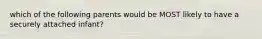 which of the following parents would be MOST likely to have a securely attached infant?