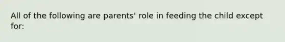 All of the following are parents' role in feeding the child except for: