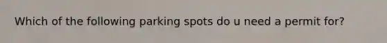 Which of the following parking spots do u need a permit for?