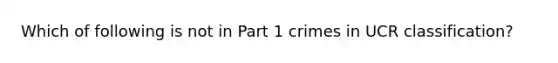 Which of following is not in Part 1 crimes in UCR classification?