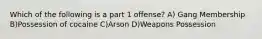 Which of the following is a part 1 offense? A) Gang Membership B)Possession of cocaine C)Arson D)Weapons Possession