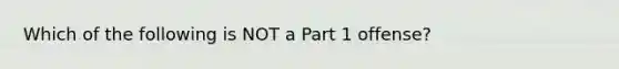 Which of the following is NOT a Part 1 offense?