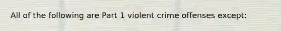 All of the following are Part 1 violent crime offenses except: