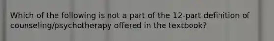 Which of the following is not a part of the 12-part definition of counseling/psychotherapy offered in the textbook?