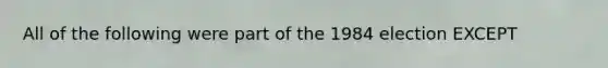 All of the following were part of the 1984 election EXCEPT