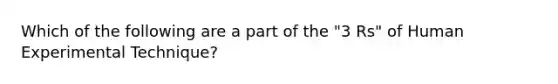 Which of the following are a part of the "3 Rs" of Human Experimental Technique?